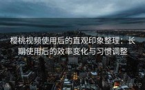 樱桃视频使用后的直观印象整理：长期使用后的效率变化与习惯调整