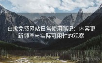 白虎免费网站日常使用笔记：内容更新频率与实际可用性的观察