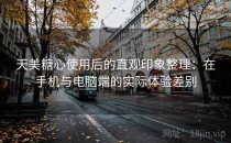 天美糖心使用后的直观印象整理：在手机与电脑端的实际体验差别
