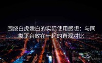 围绕白虎嫩白的实际使用感想：与同类平台放在一起的直观对比