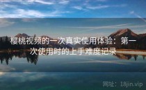 樱桃视频的一次真实使用体验：第一次使用时的上手难度记录