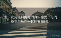 第一次用黑料网时的真实感受：与同类平台放在一起的直观对比