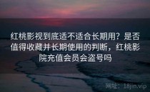 红桃影视到底适不适合长期用？是否值得收藏并长期使用的判断，红桃影院充值会员会盗号吗