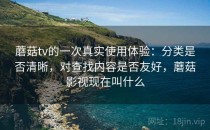 蘑菇tv的一次真实使用体验：分类是否清晰，对查找内容是否友好，蘑菇影视现在叫什么