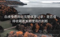 白虎免费网站完整体验记录：是否值得收藏并长期使用的判断