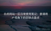 白虎网站一区日常使用笔记：普通用户视角下的优缺点盘点
