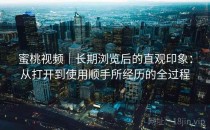 蜜桃视频｜长期浏览后的直观印象：从打开到使用顺手所经历的全过程