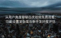 从用户角度聊聊白虎视频免费观看：功能设置复杂度与新手友好度评估