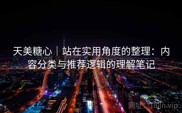 天美糖心|站在实用角度的整理:内容分类与推荐逻辑的理解笔记 第2张 天美糖心|站在实用角度的整理:内容分类与推荐逻辑的理解笔记 第2张