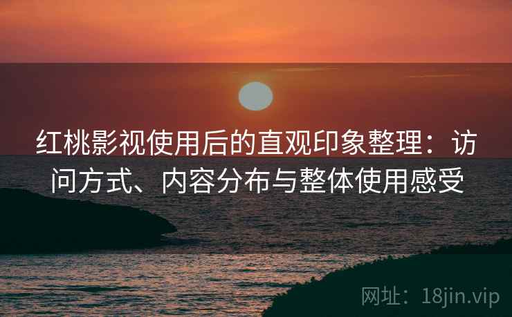 红桃影视使用后的直观印象整理：访问方式、内容分布与整体使用感受  第2张