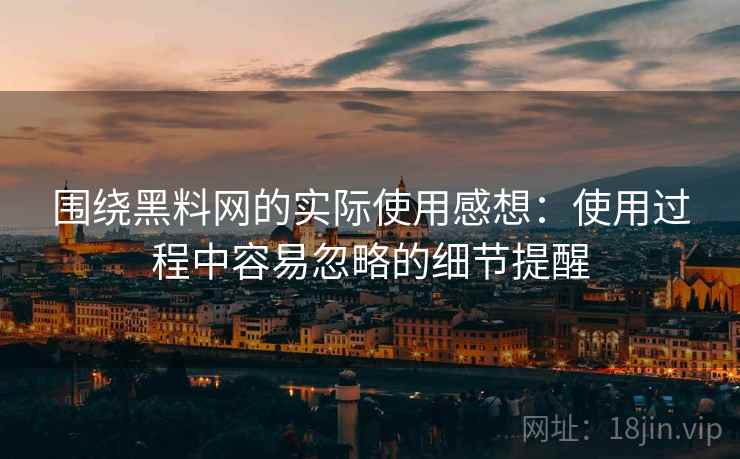 围绕黑料网的实际使用感想:使用过程中容易忽略的细节提醒 第1张 围绕黑料网的实际使用感想:使用过程中容易忽略的细节提醒 第1张