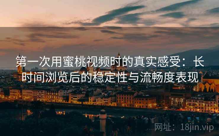 第一次用蜜桃视频时的真实感受:长时间浏览后的稳定性与流畅度表现 第2张 第一次用蜜桃视频时的真实感受:长时间浏览后的稳定性与流畅度表现 第2张