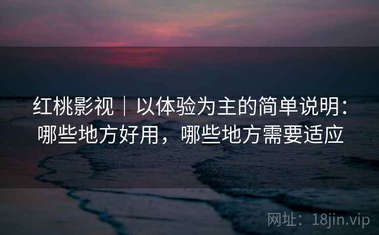 红桃影视｜以体验为主的简单说明：哪些地方好用，哪些地方需要适应  第1张