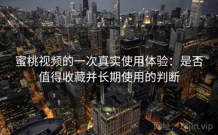 蜜桃视频的一次真实使用体验:是否值得收藏并长期使用的判断 第2张 蜜桃视频的一次真实使用体验:是否值得收藏并长期使用的判断 第2张