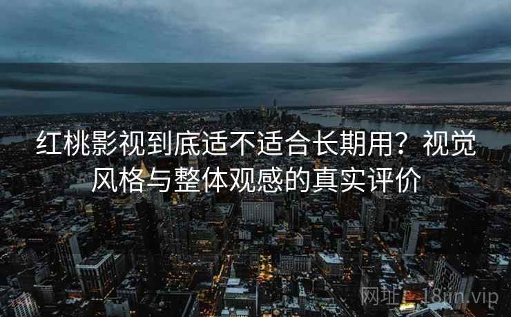 红桃影视到底适不适合长期用?视觉风格与整体观感的真实评价 第2张 红桃影视到底适不适合长期用?视觉风格与整体观感的真实评价 第2张