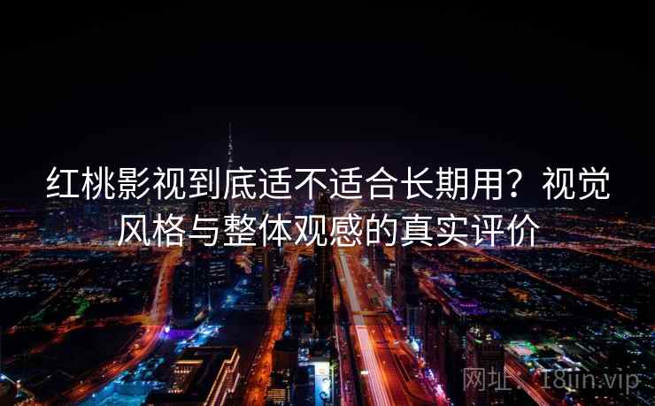 红桃影视到底适不适合长期用?视觉风格与整体观感的真实评价 第1张 红桃影视到底适不适合长期用?视觉风格与整体观感的真实评价 第1张