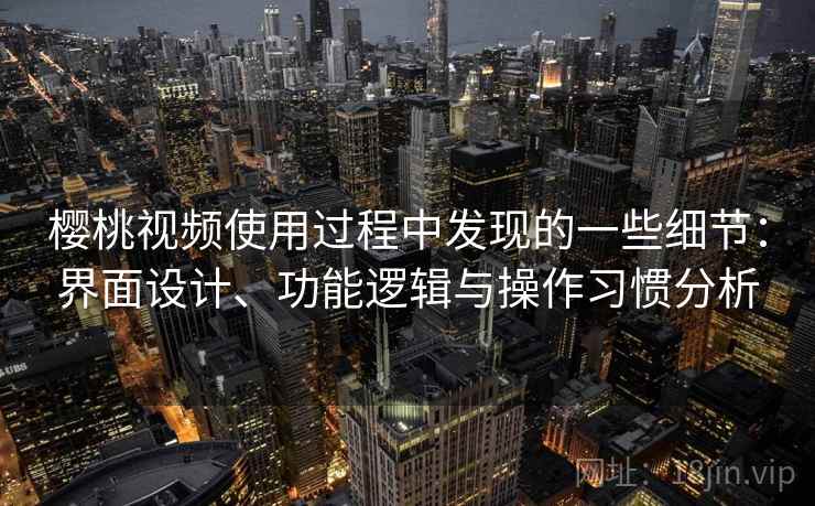 樱桃视频使用过程中发现的一些细节:界面设计、功能逻辑与操作习惯分析 第2张 樱桃视频使用过程中发现的一些细节:界面设计、功能逻辑与操作习惯分析 第2张