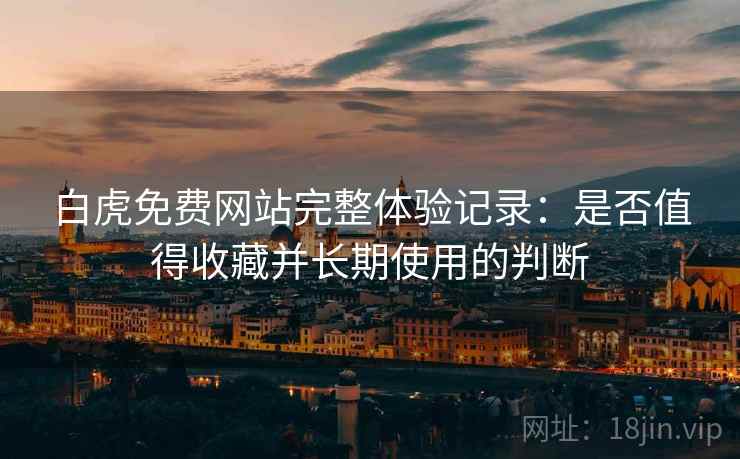 白虎免费网站完整体验记录：是否值得收藏并长期使用的判断  第2张