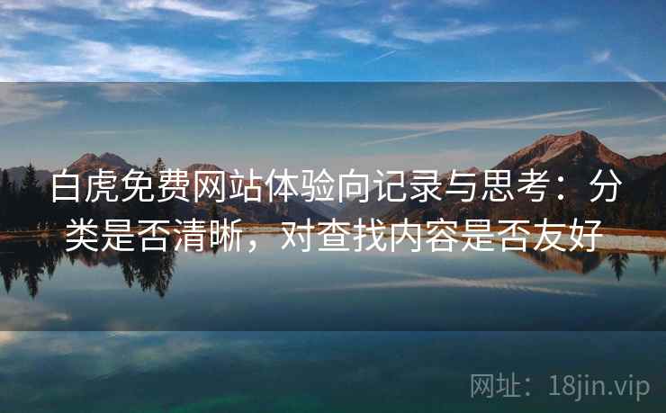 白虎免费网站体验向记录与思考:分类是否清晰,对查找内容是否友好 第2张 白虎免费网站体验向记录与思考:分类是否清晰,对查找内容是否友好 第2张
