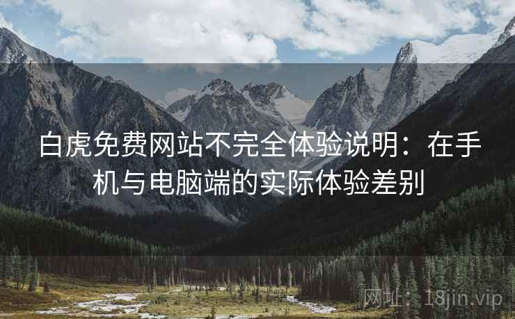 白虎免费网站不完全体验说明:在手机与电脑端的实际体验差别 第1张 白虎免费网站不完全体验说明:在手机与电脑端的实际体验差别 第1张