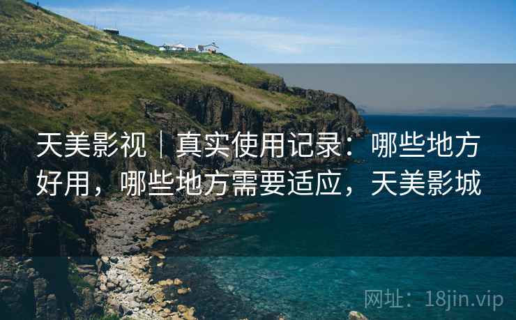 天美影视|真实使用记录:哪些地方好用,哪些地方需要适应,天美影城 第2张 天美影视|真实使用记录:哪些地方好用,哪些地方需要适应,天美影城 第2张