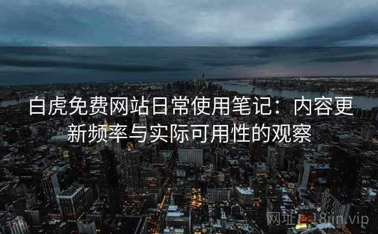 白虎免费网站日常使用笔记:内容更新频率与实际可用性的观察 第2张 白虎免费网站日常使用笔记:内容更新频率与实际可用性的观察 第2张