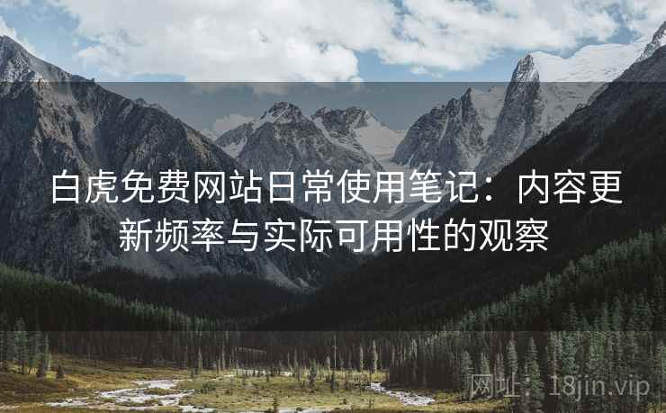 白虎免费网站日常使用笔记:内容更新频率与实际可用性的观察 第1张 白虎免费网站日常使用笔记:内容更新频率与实际可用性的观察 第1张