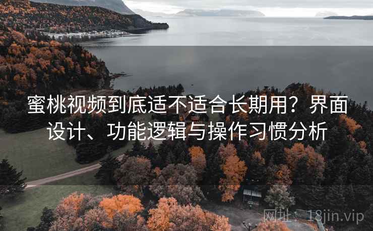 蜜桃视频到底适不适合长期用？界面设计、功能逻辑与操作习惯分析  第1张