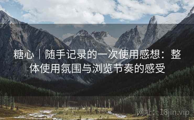 糖心|随手记录的一次使用感想:整体使用氛围与浏览节奏的感受 第2张 糖心|随手记录的一次使用感想:整体使用氛围与浏览节奏的感受 第2张