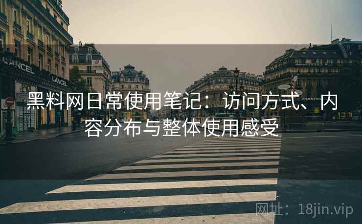 黑料网日常使用笔记:访问方式、内容分布与整体使用感受 第1张 黑料网日常使用笔记:访问方式、内容分布与整体使用感受 第1张