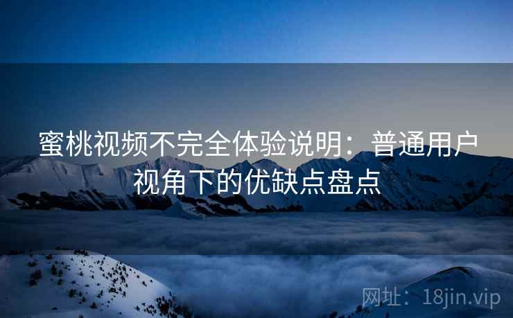 蜜桃视频不完全体验说明:普通用户视角下的优缺点盘点 第1张 蜜桃视频不完全体验说明:普通用户视角下的优缺点盘点 第1张