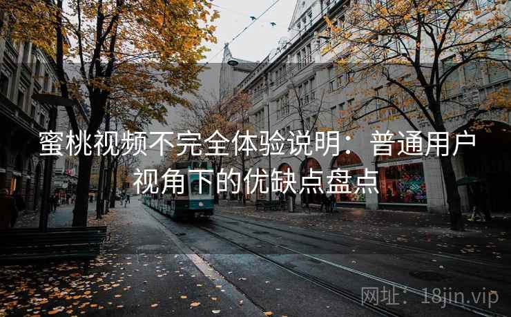 蜜桃视频不完全体验说明:普通用户视角下的优缺点盘点 第2张 蜜桃视频不完全体验说明:普通用户视角下的优缺点盘点 第2张