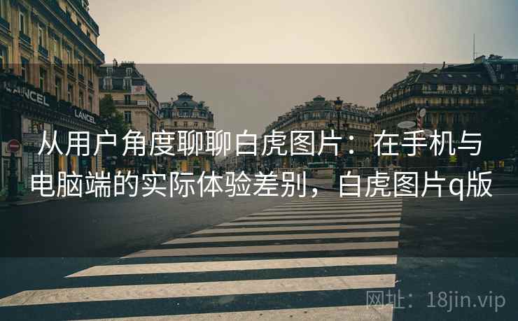 从用户角度聊聊白虎图片：在手机与电脑端的实际体验差别，白虎图片q版  第1张