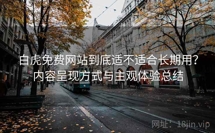 白虎免费网站到底适不适合长期用?内容呈现方式与主观体验总结 第2张 白虎免费网站到底适不适合长期用?内容呈现方式与主观体验总结 第2张