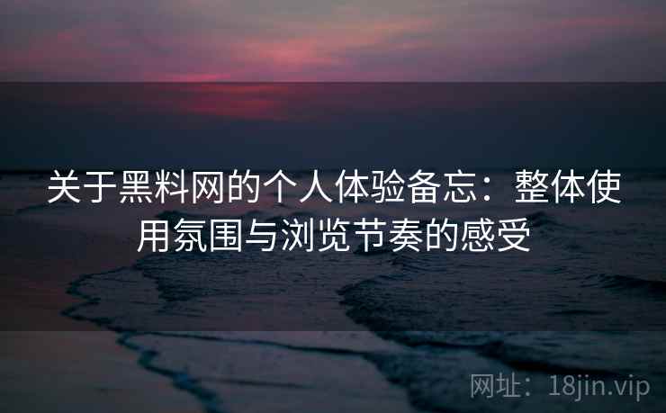 关于黑料网的个人体验备忘:整体使用氛围与浏览节奏的感受 第2张 关于黑料网的个人体验备忘:整体使用氛围与浏览节奏的感受 第2张