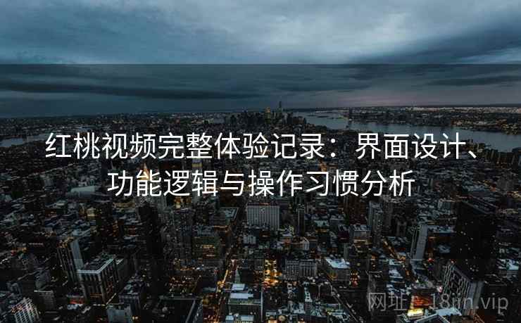 红桃视频完整体验记录:界面设计、功能逻辑与操作习惯分析 第2张 红桃视频完整体验记录:界面设计、功能逻辑与操作习惯分析 第2张
