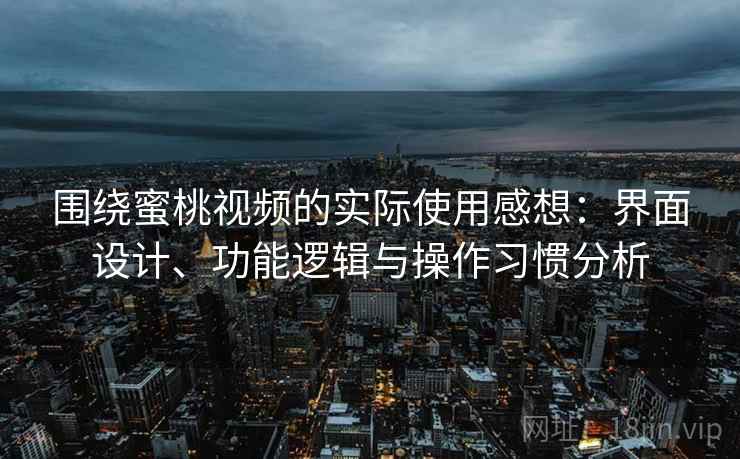 围绕蜜桃视频的实际使用感想：界面设计、功能逻辑与操作习惯分析  第1张