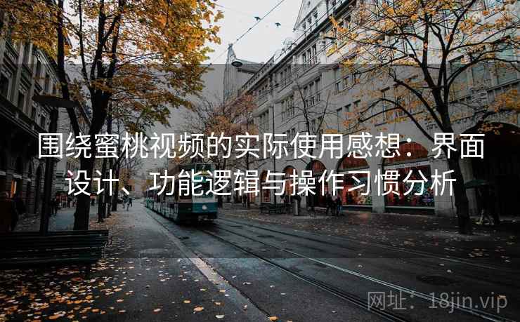 围绕蜜桃视频的实际使用感想：界面设计、功能逻辑与操作习惯分析  第2张