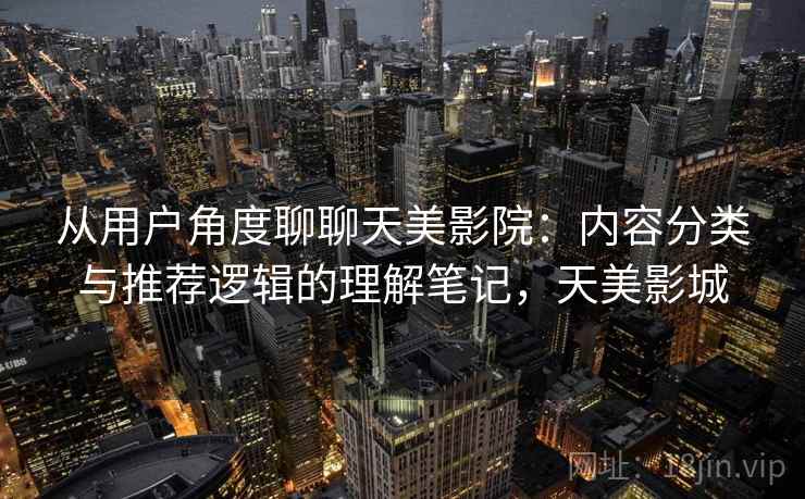 从用户角度聊聊天美影院：内容分类与推荐逻辑的理解笔记，天美影城  第1张
