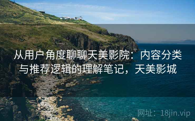 从用户角度聊聊天美影院：内容分类与推荐逻辑的理解笔记，天美影城  第2张