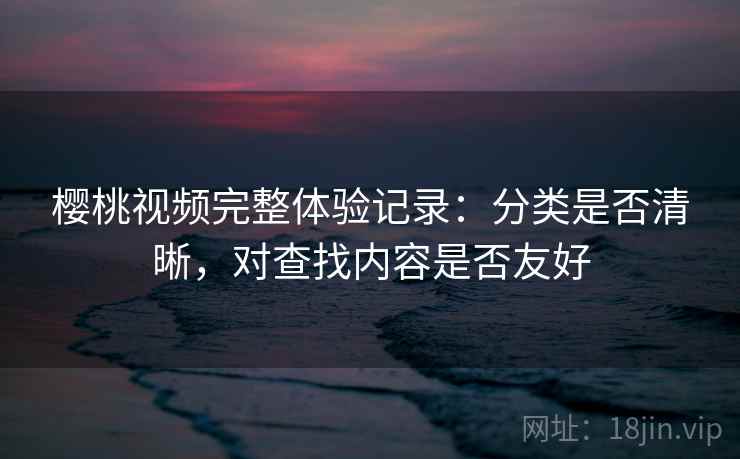樱桃视频完整体验记录：分类是否清晰，对查找内容是否友好  第1张