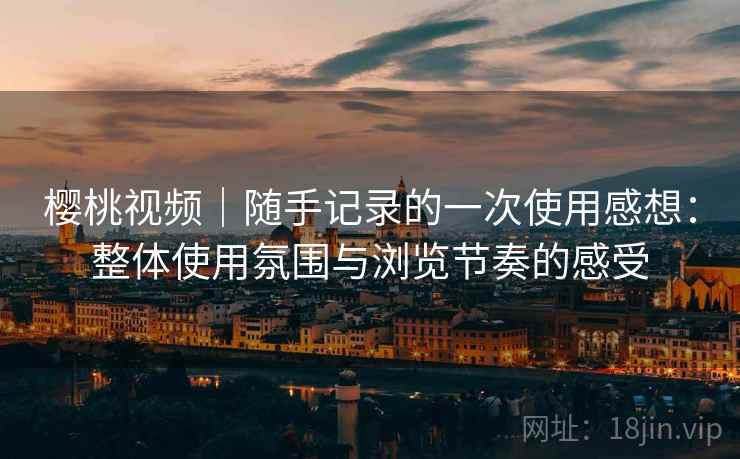 樱桃视频｜随手记录的一次使用感想：整体使用氛围与浏览节奏的感受  第1张