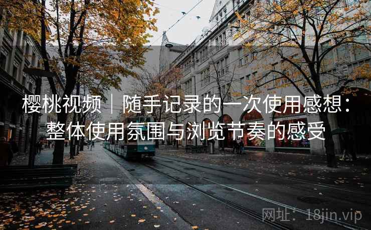 樱桃视频｜随手记录的一次使用感想：整体使用氛围与浏览节奏的感受  第2张