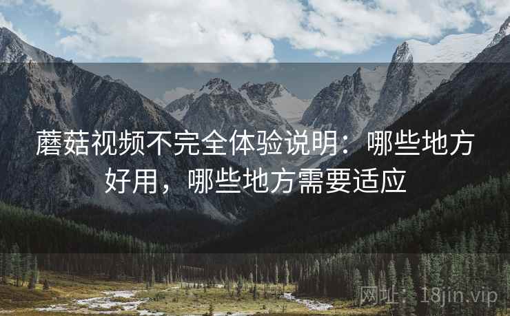 蘑菇视频不完全体验说明：哪些地方好用，哪些地方需要适应  第2张