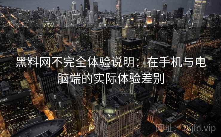 黑料网不完全体验说明：在手机与电脑端的实际体验差别  第2张