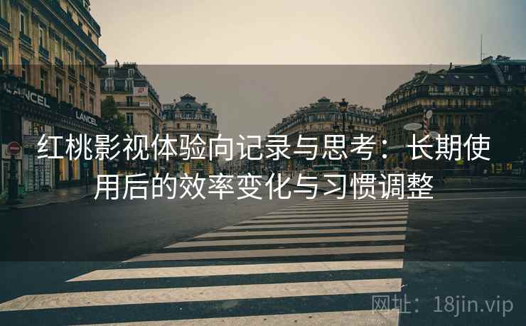 红桃影视体验向记录与思考：长期使用后的效率变化与习惯调整  第2张
