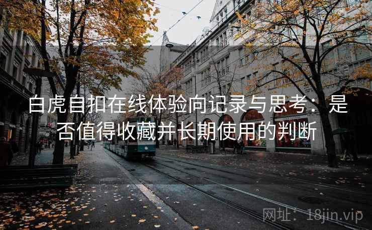 白虎自扣在线体验向记录与思考：是否值得收藏并长期使用的判断  第1张